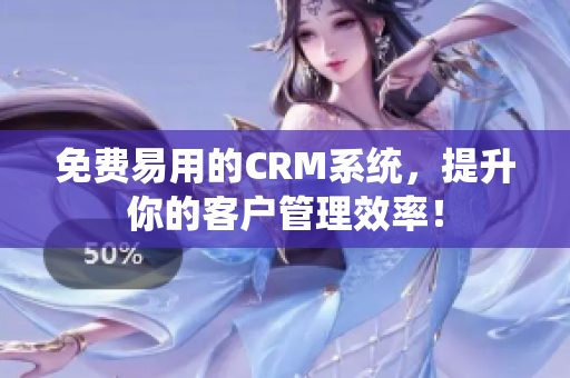 免費(fèi)易用的CRM系統(tǒng)，提升你的客戶管理效率！