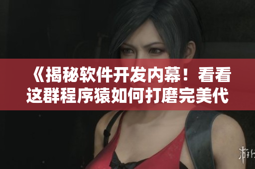 《揭秘軟件開發(fā)內(nèi)幕！看看這群程序猿如何打磨完美代碼》