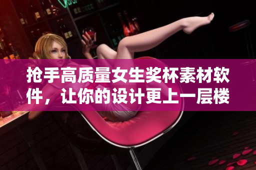 搶手高質(zhì)量女生獎(jiǎng)杯素材軟件，讓你的設(shè)計(jì)更上一層樓！