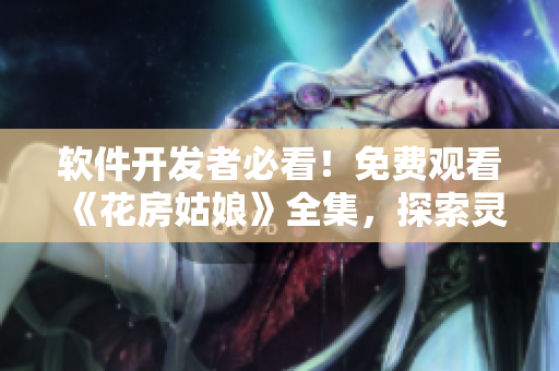 軟件開發(fā)者必看！免費(fèi)觀看《花房姑娘》全集，探索靈魂與技術(shù)的交融！