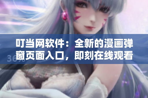 叮當網(wǎng)軟件：全新的漫畫彈窗頁面入口，即刻在線觀看！