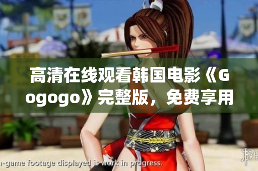高清在線觀看韓國(guó)電影《Gogogo》完整版，免費(fèi)享用！