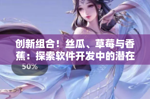 創(chuàng)新組合！絲瓜、草莓與香蕉：探索軟件開發(fā)中的潛在利用價值