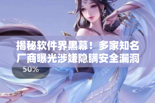 揭秘軟件界黑幕！多家知名廠商曝光涉嫌隱瞞安全漏洞
