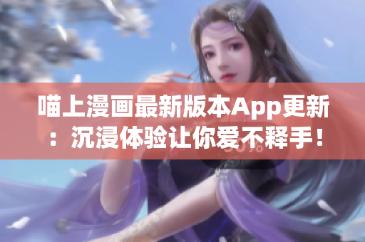 喵上漫畫最新版本App更新：沉浸體驗讓你愛不釋手！
