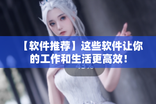 【軟件推薦】這些軟件讓你的工作和生活更高效！
