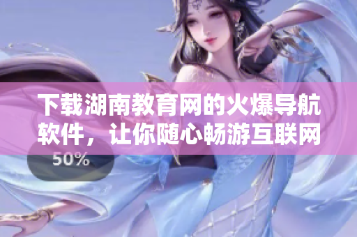 下載湖南教育網(wǎng)的火爆導(dǎo)航軟件，讓你隨心暢游互聯(lián)網(wǎng)