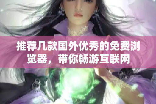 推薦幾款國外優(yōu)秀的免費瀏覽器，帶你暢游互聯(lián)網(wǎng)
