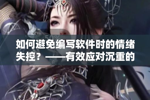 如何避免編寫軟件時(shí)的情緒失控？——有效應(yīng)對(duì)沉重的編程任務(wù)