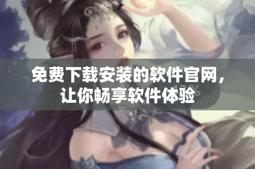 免費下載安裝的軟件官網(wǎng)，讓你暢享軟件體驗