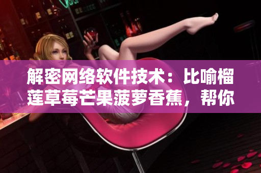 解密網(wǎng)絡(luò)軟件技術(shù)：比喻榴蓮草莓芒果菠蘿香蕉，幫你了解不同軟件平臺(tái)特點(diǎn)