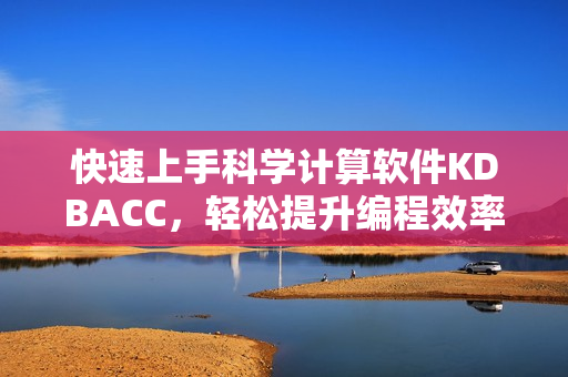 快速上手科學計算軟件KDBACC，輕松提升編程效率！