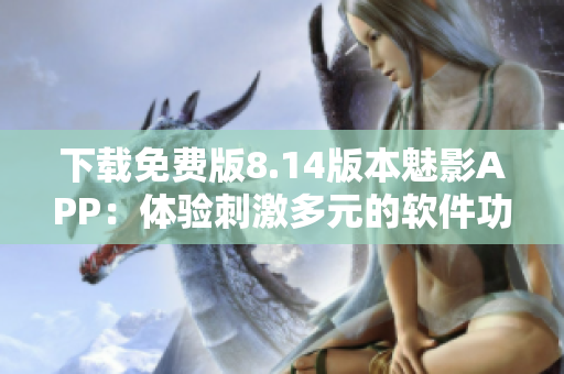 下載免費(fèi)版8.14版本魅影APP：體驗(yàn)刺激多元的軟件功能