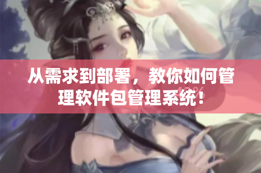 從需求到部署，教你如何管理軟件包管理系統(tǒng)！