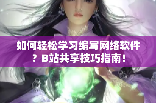 如何輕松學(xué)習(xí)編寫網(wǎng)絡(luò)軟件？B站共享技巧指南！