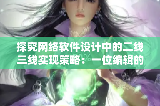 探究網(wǎng)絡軟件設計中的二線三線實現(xiàn)策略：一位編輯的經驗分享