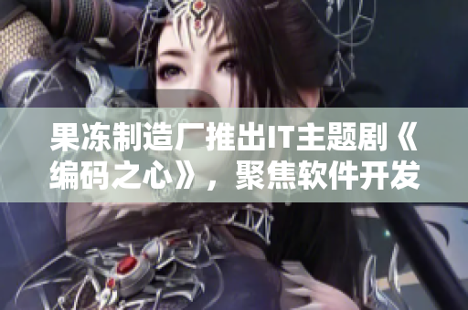 果凍制造廠推出IT主題劇《編碼之心》，聚焦軟件開發(fā)故事