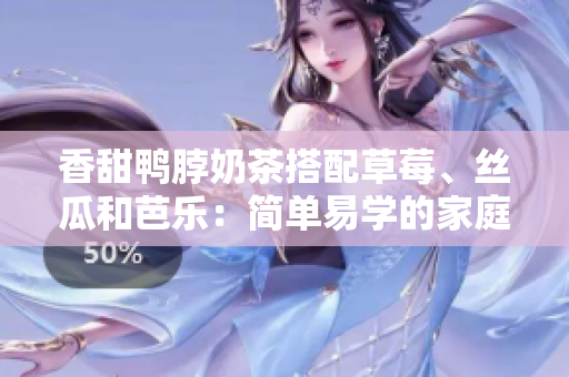 香甜鴨脖奶茶搭配草莓、絲瓜和芭樂：簡單易學(xué)的家庭制作方法