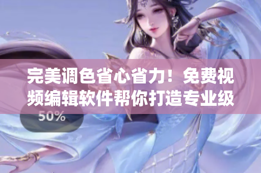 完美調(diào)色省心省力！免費視頻編輯軟件幫你打造專業(yè)級ps大片效果