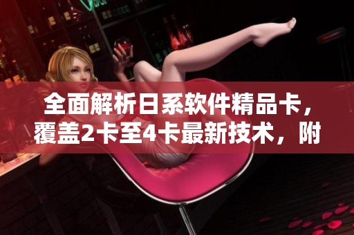 全面解析日系軟件精品卡，覆蓋2卡至4卡最新技術(shù)，附贈(zèng)免費(fèi)下載。