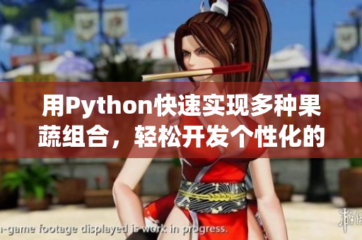 用Python快速實現(xiàn)多種果蔬組合，輕松開發(fā)個性化的營養(yǎng)飲食APP。