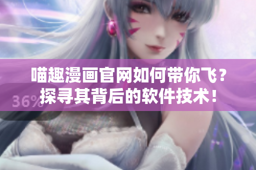喵趣漫畫官網(wǎng)如何帶你飛？探尋其背后的軟件技術(shù)！