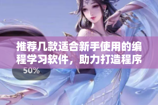 推薦幾款適合新手使用的編程學習軟件，助力打造程序員二次元才華橫溢