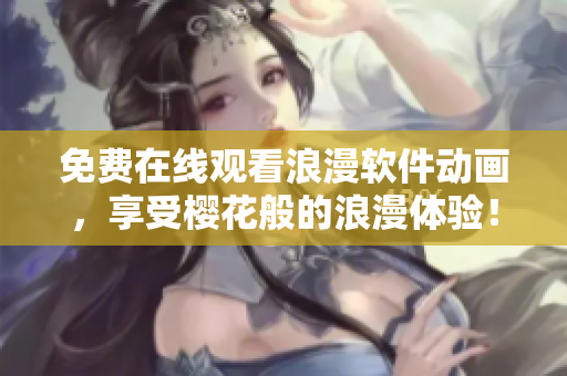 免費在線觀看浪漫軟件動畫，享受櫻花般的浪漫體驗！
