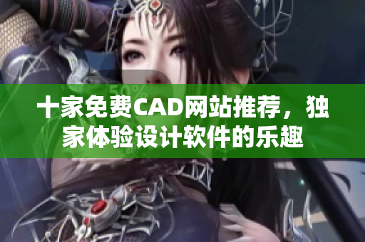 十家免費(fèi)CAD網(wǎng)站推薦，獨(dú)家體驗(yàn)設(shè)計(jì)軟件的樂趣