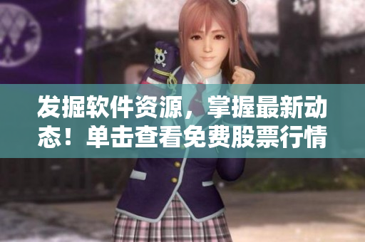 發(fā)掘軟件資源，掌握最新動態(tài)！單擊查看免費股票行情軟件網(wǎng)站列表！