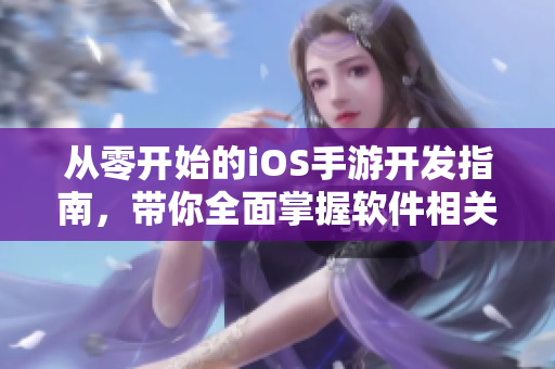 從零開始的iOS手游開發(fā)指南，帶你全面掌握軟件相關(guān)技能