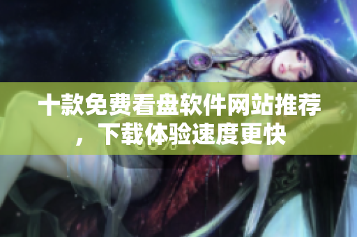 十款免費(fèi)看盤(pán)軟件網(wǎng)站推薦，下載體驗(yàn)速度更快