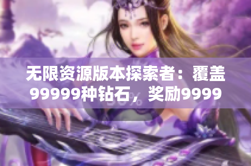 無限資源版本探索者：覆蓋99999種鉆石，獎(jiǎng)勵(lì)999999金幣的虛擬游戲