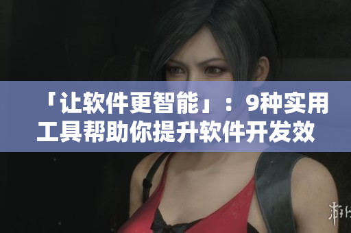 「讓軟件更智能」：9種實用工具幫助你提升軟件開發(fā)效率