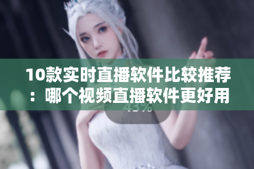 10款實(shí)時(shí)直播軟件比較推薦：哪個(gè)視頻直播軟件更好用？