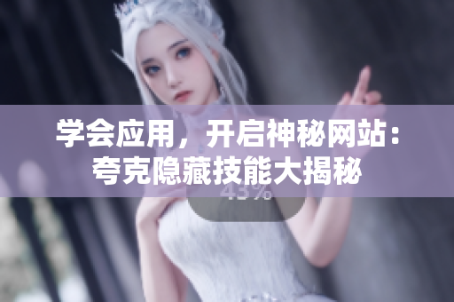 學(xué)會(huì)應(yīng)用，開啟神秘網(wǎng)站：夸克隱藏技能大揭秘