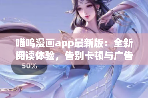 喵嗚漫畫app最新版：全新閱讀體驗(yàn)，告別卡頓與廣告