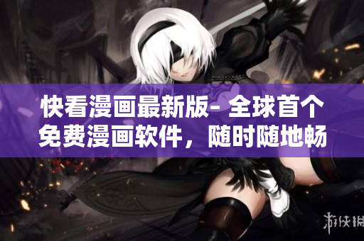 快看漫畫最新版– 全球首個免費漫畫軟件，隨時隨地暢享海量漫畫！