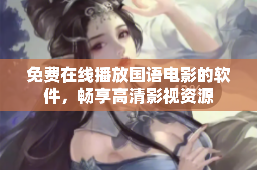 免費(fèi)在線播放國(guó)語(yǔ)電影的軟件，暢享高清影視資源