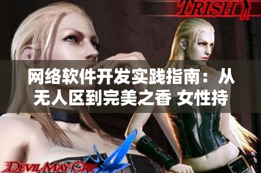網(wǎng)絡(luò)軟件開發(fā)實(shí)踐指南：從無人區(qū)到完美之香 女性持久體驗(yàn)的秘密