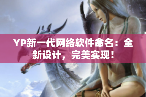 YP新一代網(wǎng)絡(luò)軟件命名：全新設(shè)計，完美實現(xiàn)！