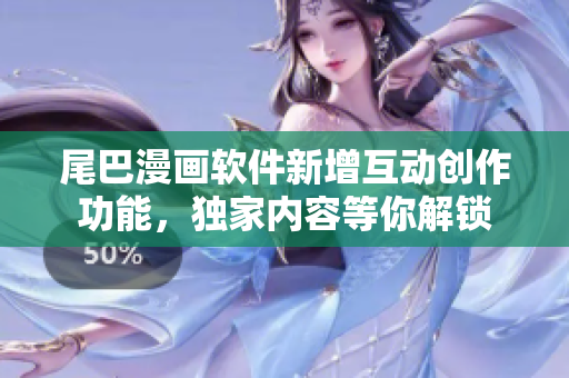 尾巴漫畫(huà)軟件新增互動(dòng)創(chuàng)作功能，獨(dú)家內(nèi)容等你解鎖