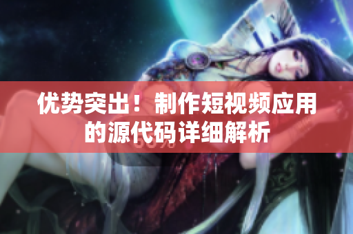 優(yōu)勢(shì)突出！制作短視頻應(yīng)用的源代碼詳細(xì)解析