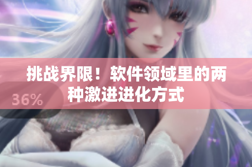 挑戰(zhàn)界限！軟件領(lǐng)域里的兩種激進(jìn)進(jìn)化方式