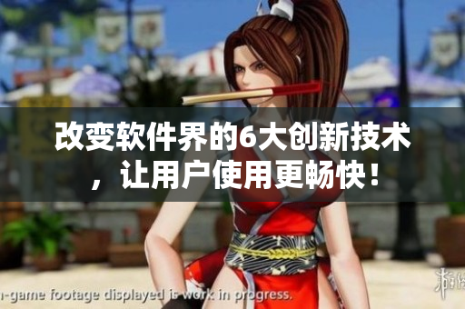 改變軟件界的6大創(chuàng)新技術(shù)，讓用戶使用更暢快！