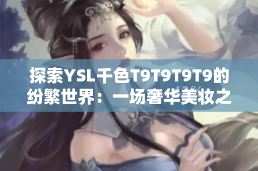 探索YSL千色T9T9T9T9的紛繁世界：一場(chǎng)奢華美妝之旅