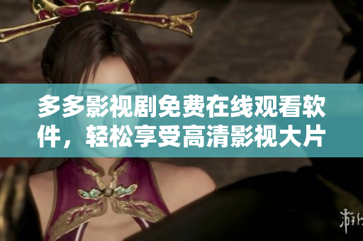 多多影視劇免費(fèi)在線觀看軟件，輕松享受高清影視大片！