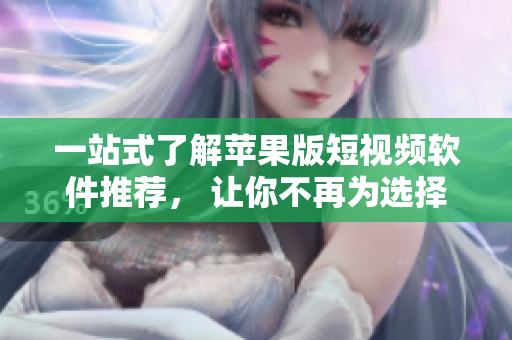 一站式了解蘋果版短視頻軟件推薦， 讓你不再為選擇而煩惱!