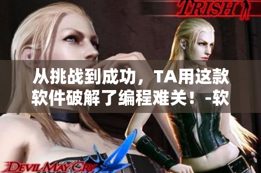 從挑戰(zhàn)到成功，TA用這款軟件破解了編程難關(guān)！-軟件篇