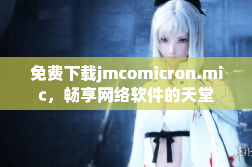 免費下載jmcomicron.mic，暢享網(wǎng)絡軟件的天堂
